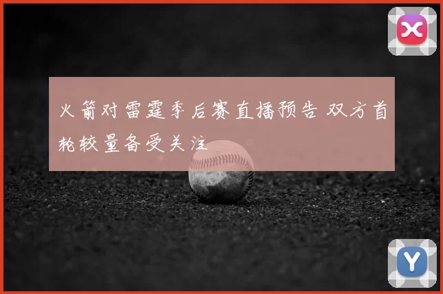 火箭对雷霆季后赛直播预告 双方首轮较量备受关注