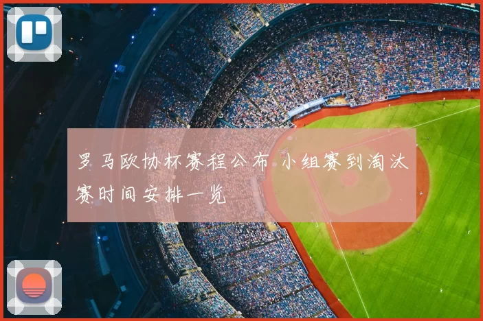 罗马欧协杯赛程公布 小组赛到淘汰赛时间安排一览
