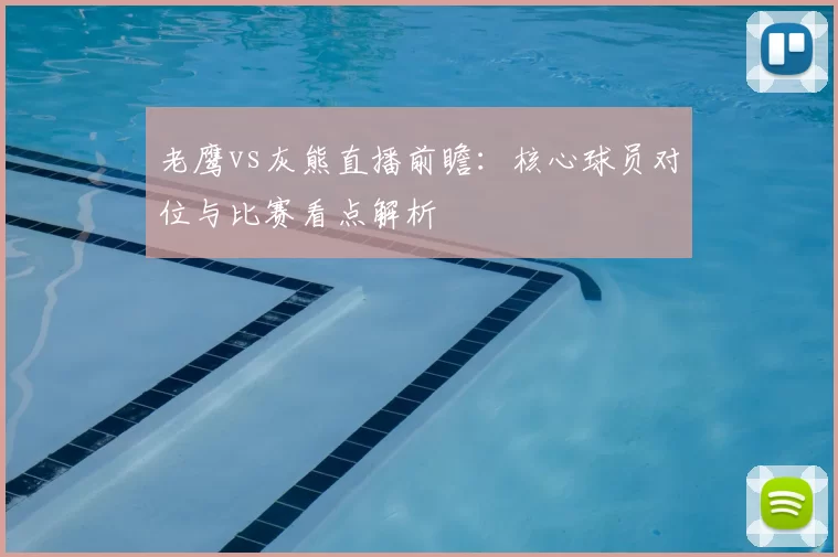 老鹰vs灰熊直播前瞻：核心球员对位与比赛看点解析