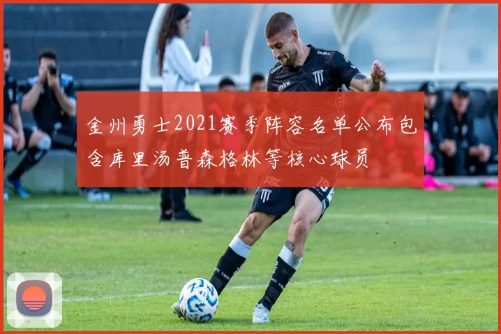 金州勇士2021赛季阵容名单公布包含库里汤普森格林等核心球员