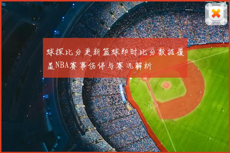 球探比分更新篮球即时比分数据覆盖NBA赛事伤停与赛况解析