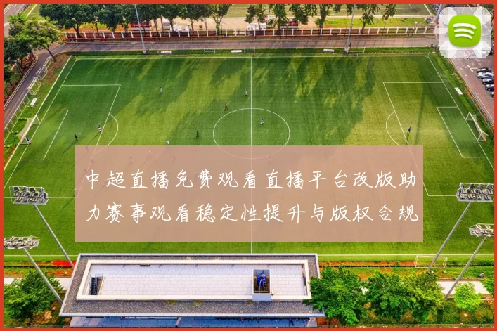 中超直播免费观看直播平台改版助力赛事观看稳定性提升与版权合规影响
