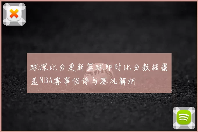 球探比分更新篮球即时比分数据覆盖NBA赛事伤停与赛况解析