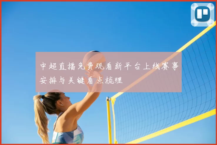 中超直播免费观看新平台上线赛事安排与关键看点梳理