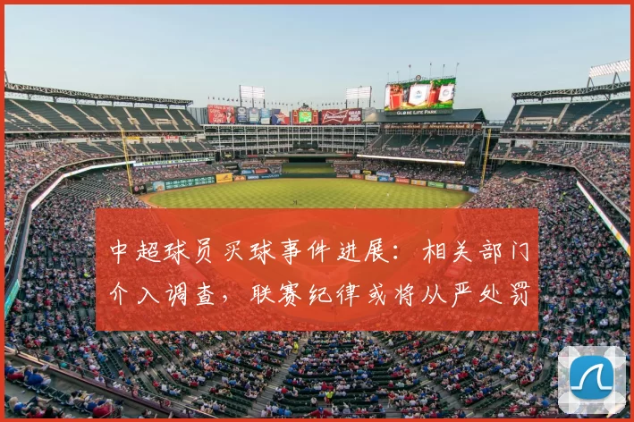 中超球员买球事件进展：相关部门介入调查，联赛纪律或将从严处罚相关人员
