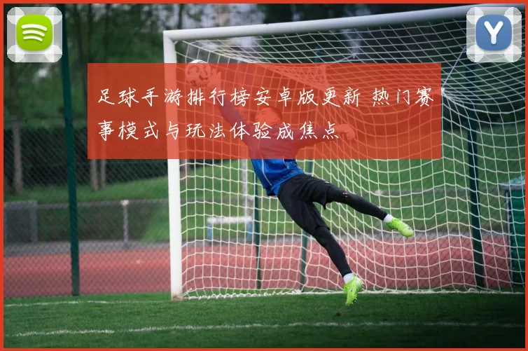 足球手游排行榜安卓版更新 热门赛事模式与玩法体验成焦点