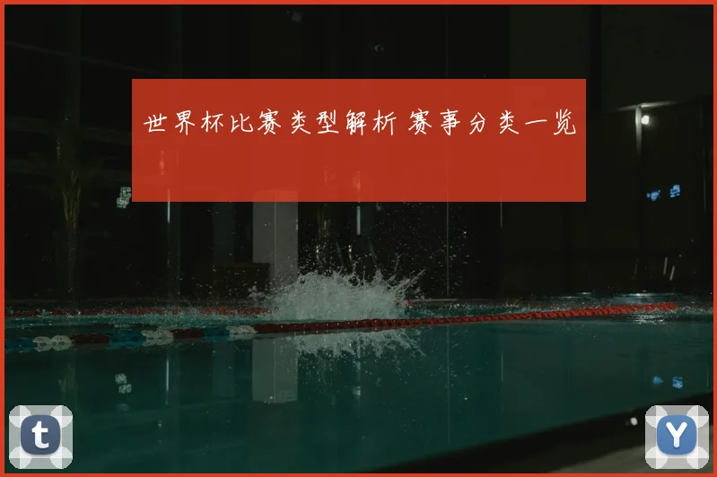 世界杯比赛类型解析 赛事分类一览