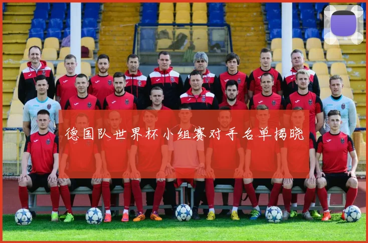 德国队世界杯小组赛对手名单揭晓
