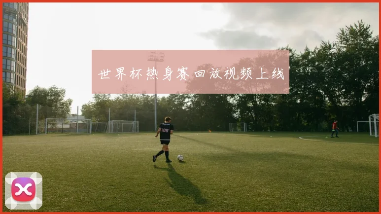 世界杯热身赛回放视频上线