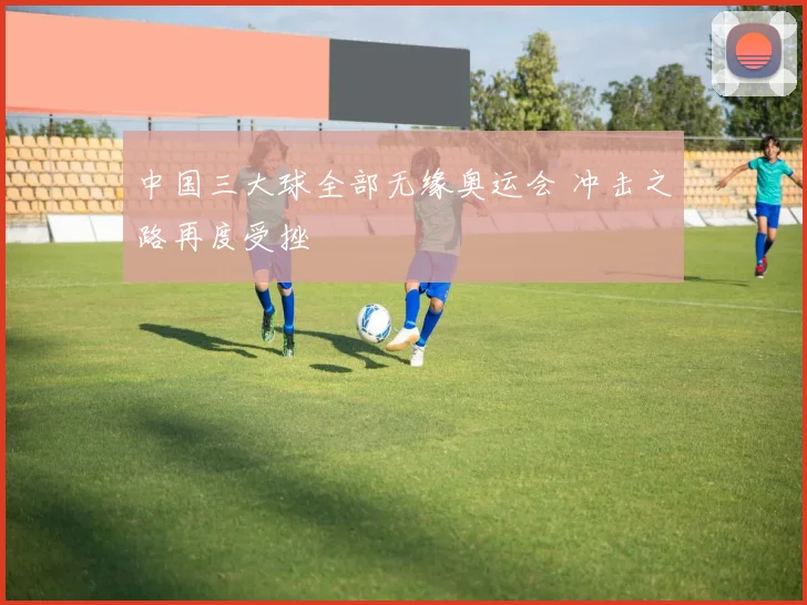 中国三大球全部无缘奥运会 冲击之路再度受挫
